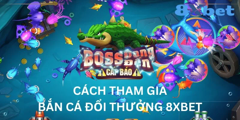 Bắn cá đổi thưởng 8XBET cách tham gia