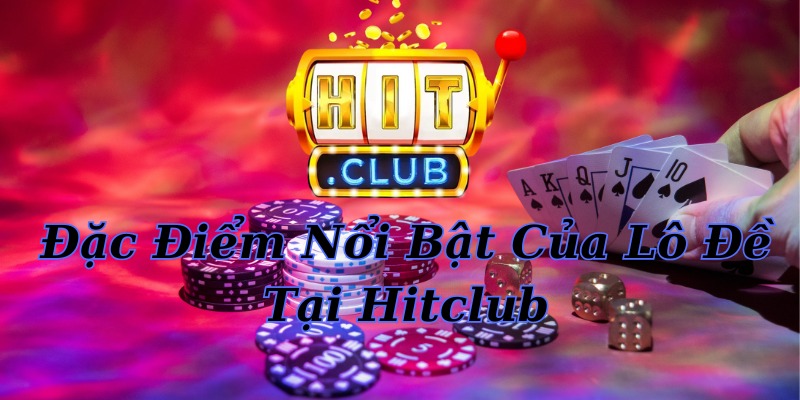 Đặc Điểm Nổi Bật Của Lô Đề Tại Hitclub