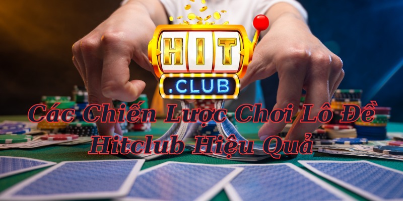 Các Chiến Lược Chơi Lô Đề Hitclub Hiệu Quả